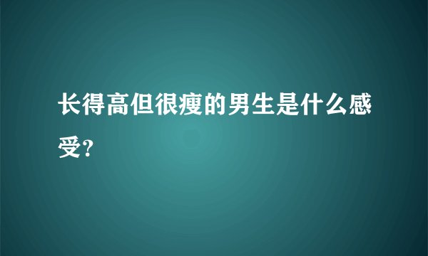 长得高但很瘦的男生是什么感受？