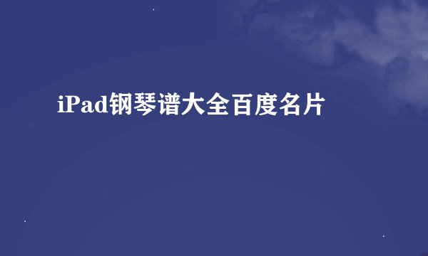 iPad钢琴谱大全百度名片