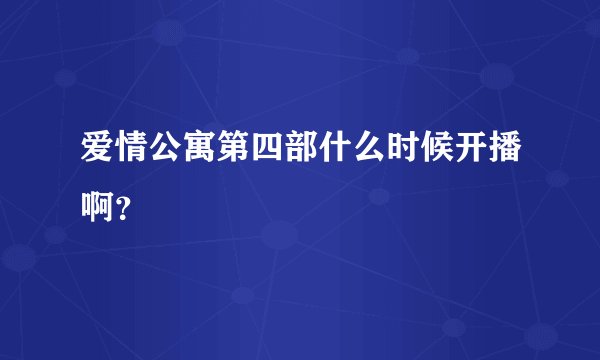 爱情公寓第四部什么时候开播啊？