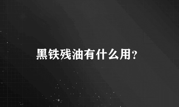 黑铁残油有什么用?