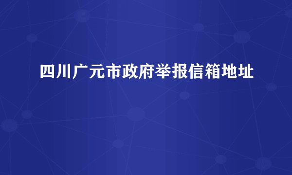 四川广元市政府举报信箱地址