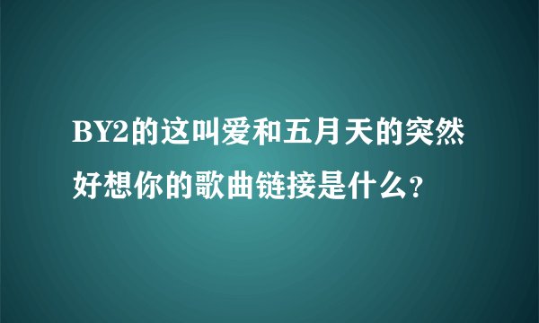 BY2的这叫爱和五月天的突然好想你的歌曲链接是什么？