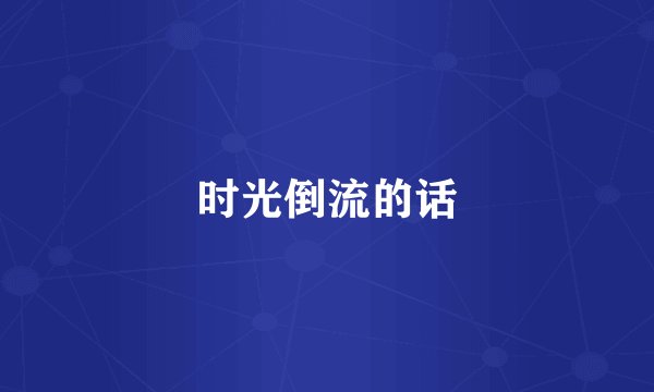 时光倒流的话