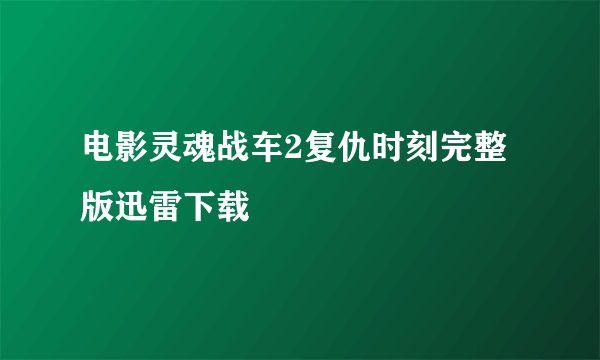 电影灵魂战车2复仇时刻完整版迅雷下载