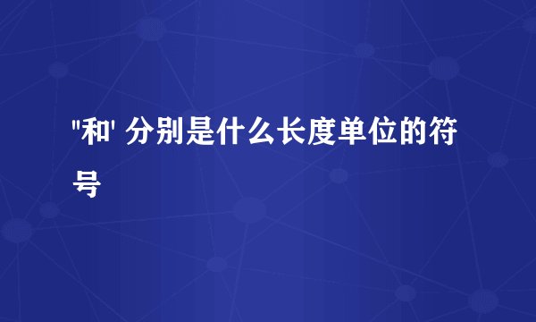 ''和' 分别是什么长度单位的符号