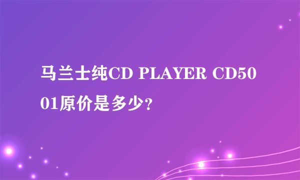 马兰士纯CD PLAYER CD5001原价是多少？