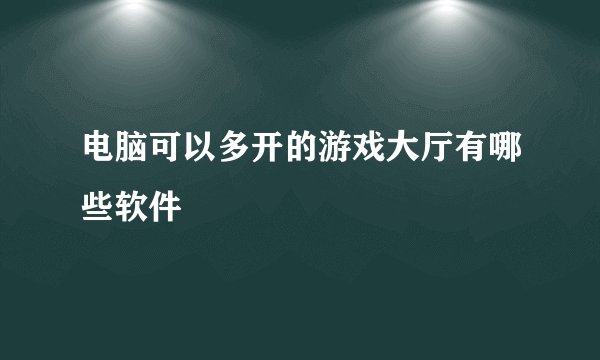 电脑可以多开的游戏大厅有哪些软件