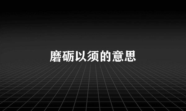 磨砺以须的意思