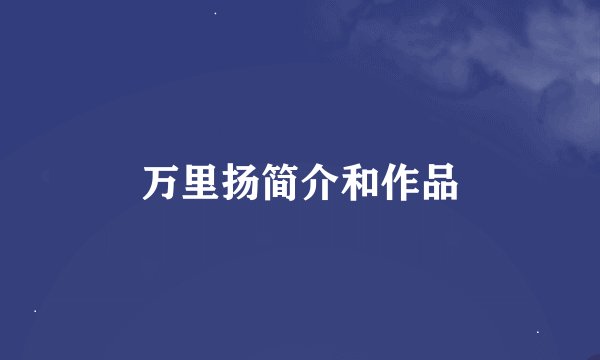 万里扬简介和作品