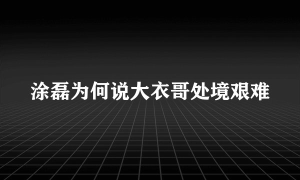 涂磊为何说大衣哥处境艰难