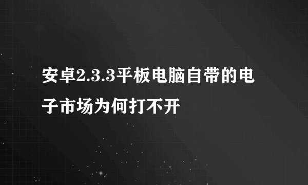 安卓2.3.3平板电脑自带的电子市场为何打不开