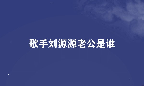 歌手刘源源老公是谁