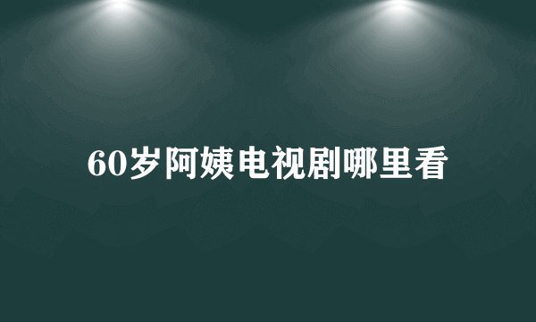 60岁阿姨电视剧哪里看