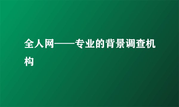 全人网——专业的背景调查机构