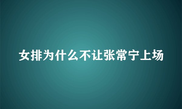 女排为什么不让张常宁上场
