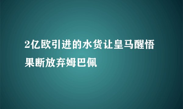 2亿欧引进的水货让皇马醒悟 果断放弃姆巴佩