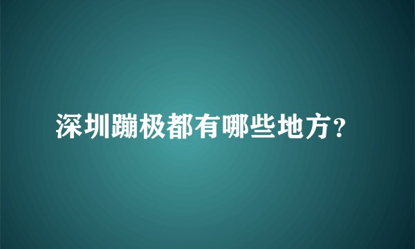 深圳蹦极都有哪些地方？