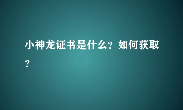 小神龙证书是什么？如何获取？