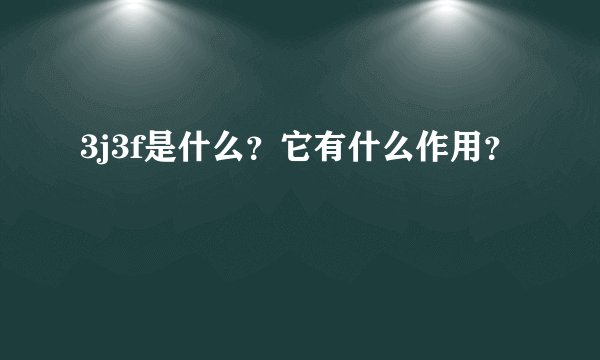 3j3f是什么?它有什么作用?