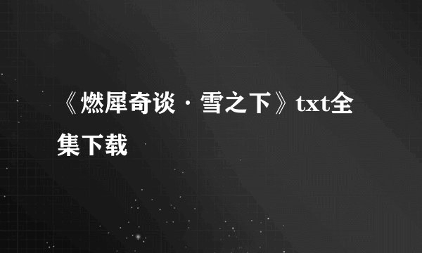 《燃犀奇谈·雪之下》txt全集下载