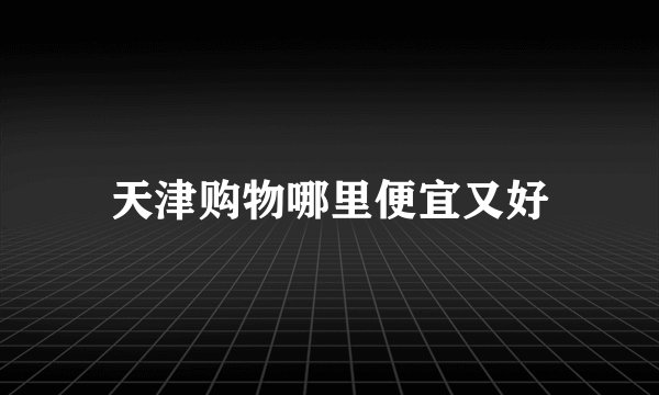 天津购物哪里便宜又好