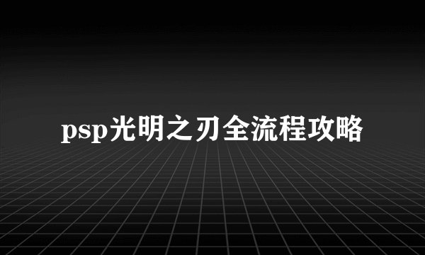 psp光明之刃全流程攻略
