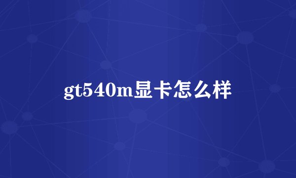 gt540m显卡怎么样