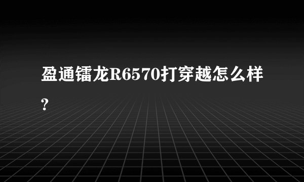 盈通镭龙R6570打穿越怎么样?