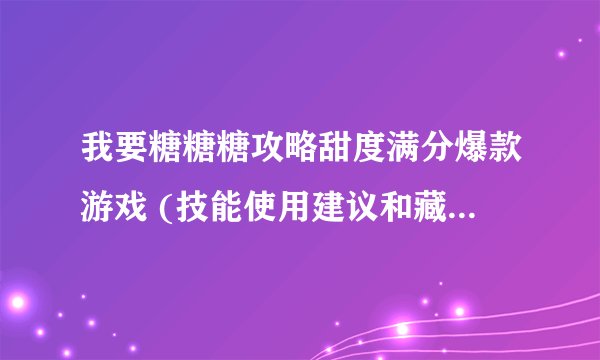 我要糖糖糖攻略甜度满分爆款游戏 (技能使用建议和藏宝图位置)