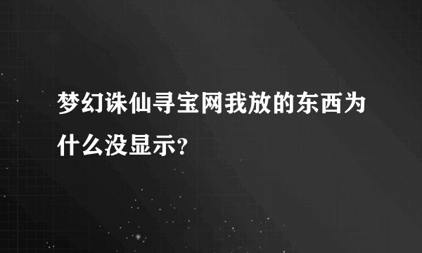 梦幻诛仙寻宝网我放的东西为什么没显示?