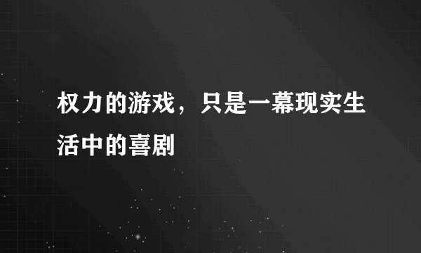 权力的游戏，只是一幕现实生活中的喜剧