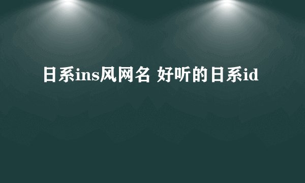 日系ins风网名 好听的日系id