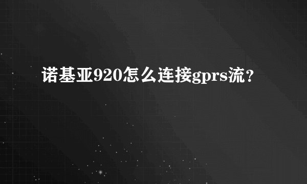 诺基亚920怎么连接gprs流？