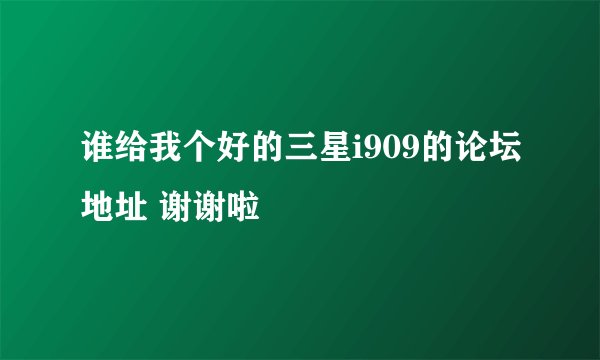谁给我个好的三星i909的论坛地址 谢谢啦