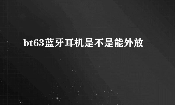 bt63蓝牙耳机是不是能外放