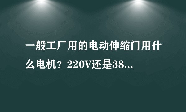 一般工厂用的电动伸缩门用什么电机？220V还是380V？大约多少kW？谢谢！