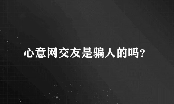 心意网交友是骗人的吗?
