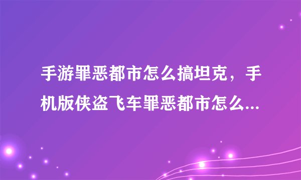 手游罪恶都市怎么搞坦克，手机版侠盗飞车罪恶都市怎么弄坦克求大神解答