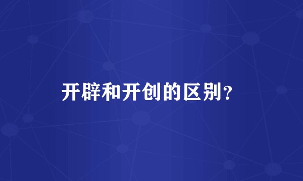 开辟和开创的区别?