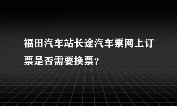 福田汽车站长途汽车票网上订票是否需要换票？