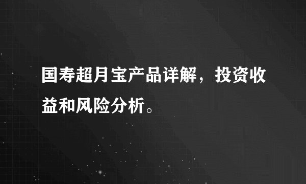 国寿超月宝产品详解，投资收益和风险分析。