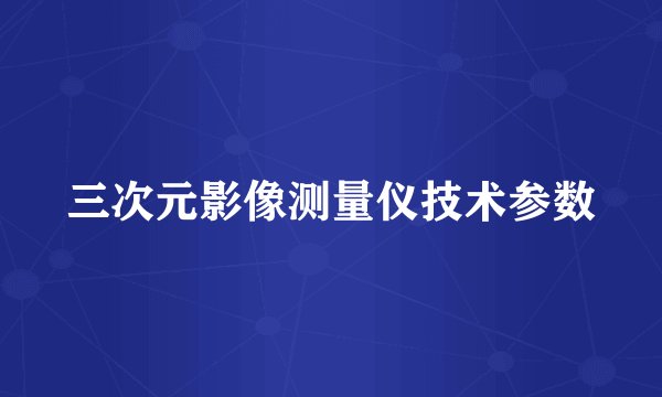 三次元影像测量仪技术参数