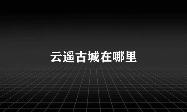 云遥古城在哪里