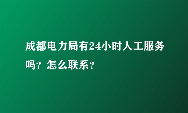 成都电力局有24小时人工服务吗？怎么联系？