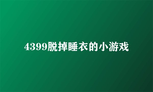 4399脱掉睡衣的小游戏