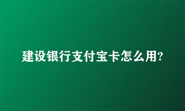 建设银行支付宝卡怎么用?