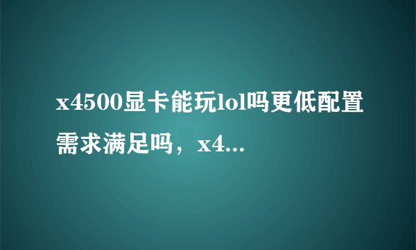 x4500显卡能玩lol吗更低配置需求满足吗，x4500显卡能玩lol吗更低配置需求满足吗知乎