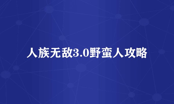 人族无敌3.0野蛮人攻略