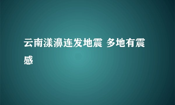 云南漾濞连发地震 多地有震感