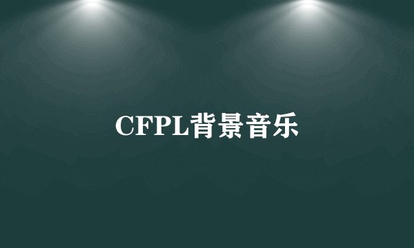 CFPL背景音乐